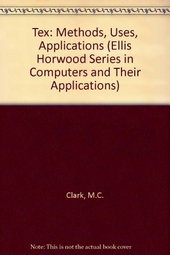 Tex Applications, Uses, Methods (Ellis Horwood Series in Computers and Their Applications)