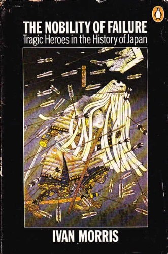 The Nobility of Failure: Tragic Heroes in the History of Japan
