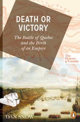 The History of Canada Series: Death Or Victory The Battle of Quebec and the Birth of an Empire