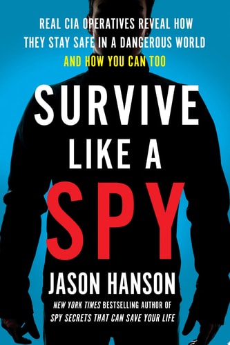 Survive Like a Spy Real CIA Operatives Reveal How They Stay Safe in a Dangerous World and How You Can Too