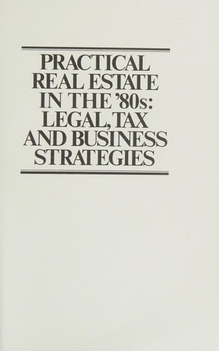 Practical Real Estate in the '80s: Legal, Tax, and Business Strategies