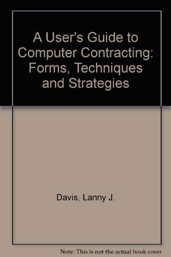 A User's Guide to Computer Contracting: Forms, Techniques and Strategies