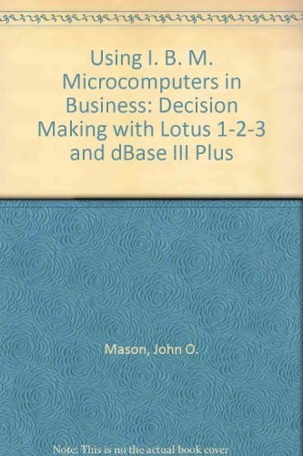 Using IBM Microcomputers in Business Decision Making with Lotus 1-2-3 and DBASE III Plus