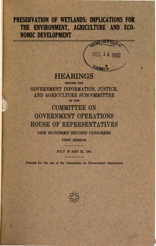 Preservation of Wetlands Implications for the Environment, Agriculture, and Economic Development : Hearings Before the Government Information, Justice, and Agriculture Subcommittee of the Committee on Government Operatons, House of Representatives, One Hundred Second Congress, First Session, July 19 and 22, 1991