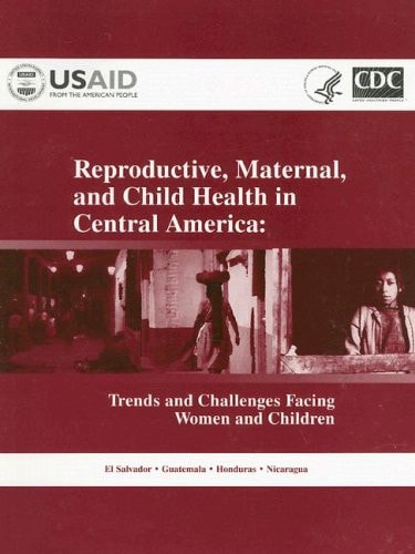 Reproductive, Maternal, and Child Health in Central America Trends and Challenges Facing Women and Children
