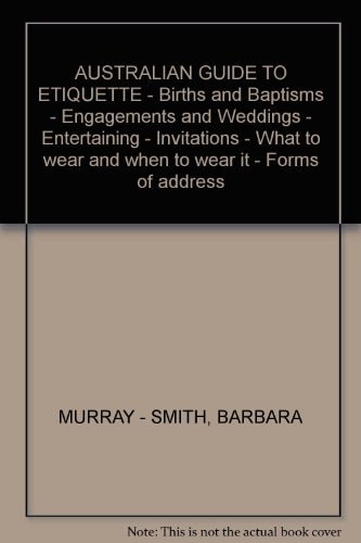 Australian Guide to Etiquette: Births and Baptisms, Engagements and Weddings, Entertaining, Invitations, What to Wear and When to Wear It, Forms of Address