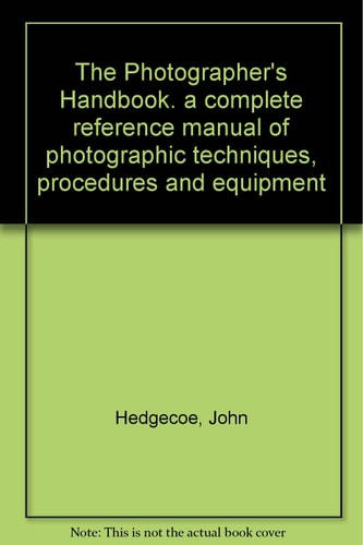 The Photographer's Handbook: A Complete Reference Manual of Photographic Techniques, Procedures and Equipment