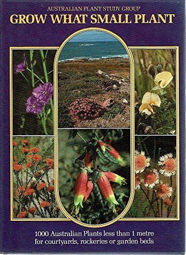 Grow What Small Plant: 1,000 Australian Plants Less Than One Metre for Courtyards, Rockeries or Garden Beds