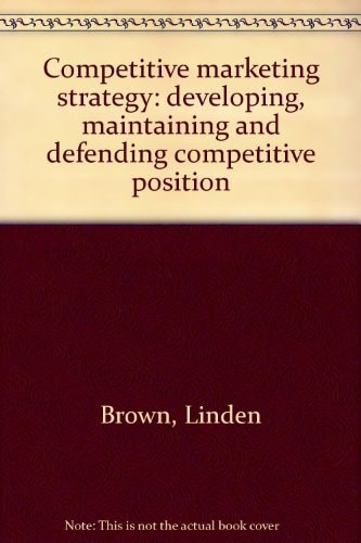 Competitive Marketing Strategy: Developing, Maintaining and Defending Competitive Position
