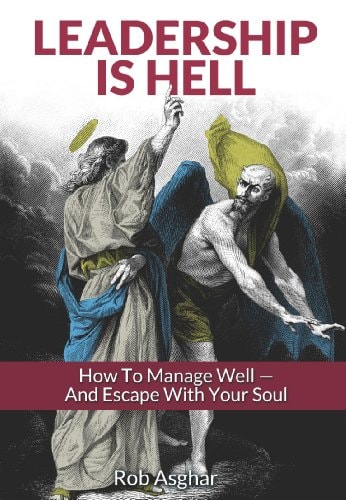 Leadership is Hell: How to Manage Well - And Escape with Your Soul