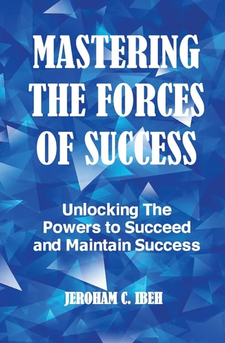 Mastering the Forces of Success: Unlocking the Powers to Succeed and Maintain Success