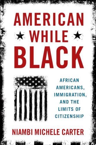 American While Black African Americans, Immigration, and the Limits of Citizenship