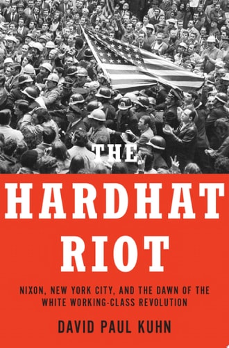 The Hardhat Riot: Nixon, New York City, and the Dawn of the White Working-Class Revolution