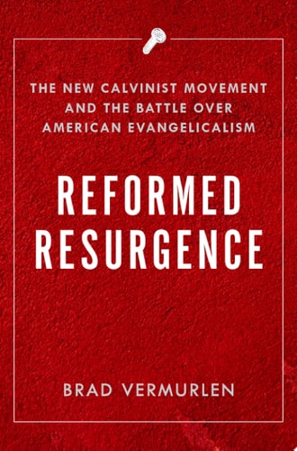 Reformed Resurgence: The New Calvinist Movement and the Battle Over American Evangelicalism