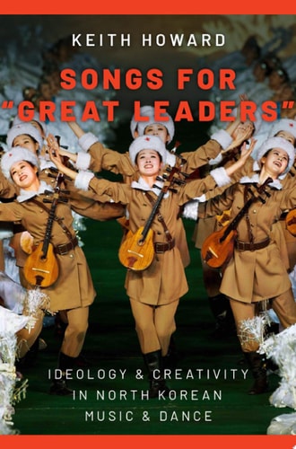 Songs for "Great Leaders": Ideology and Creativity in North Korean Music and Dance