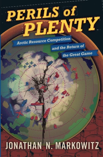 Perils of Plenty: Arctic Resource Competition and the Return of the Great Game: Arctic Resource Competition and the Return of the Great Game