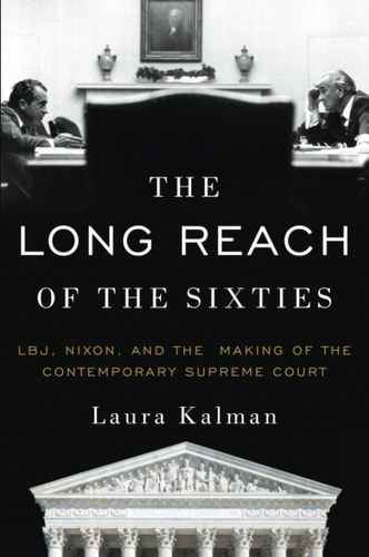 The Long Reach of the Sixties: LBJ, Nixon, and the Making of the Contemporary Supreme Court