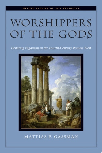 Worshippers of the Gods: Debating Paganism in the Fourth Century Roman West