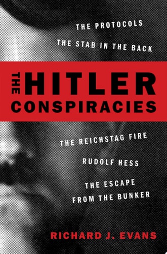 The Hitler Conspiracies: The Protocols, The Stab in the Back, The Reichstag Fire, Rudolf Hess, and The Escape from the Bunker
