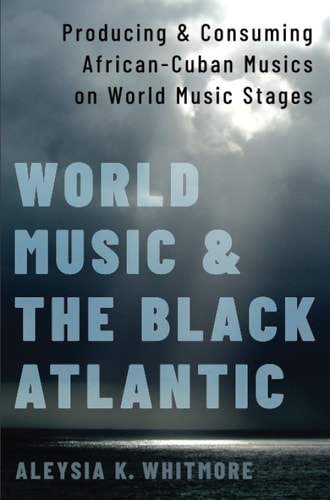 World Music and the Black Atlantic: Producing and Consuming African-Cuban Musics on World Music Stages