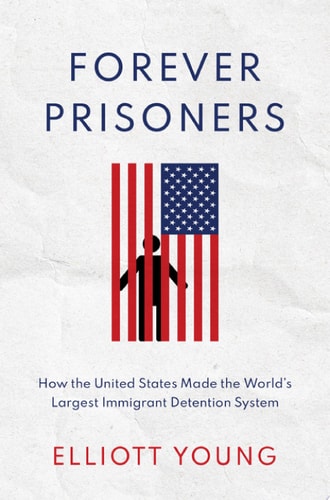 Forever Prisoners: How the United States Made the World's Largest Immigration Detention System
