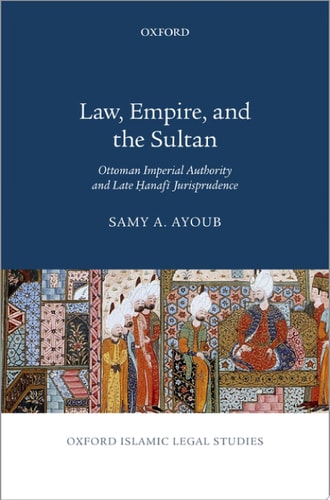 Law, Empire, and the Sultan: Ottoman Imperial Authority and Late Hanafi Jurisprudence