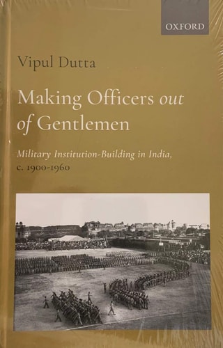 Making Officers out of Gentlemen: Military Institution-Building in India, c. 1900-1960
