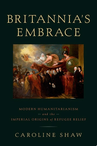 Britannia's Embrace Modern Humanitarianism and the Imperial Origins of Refugee Relief
