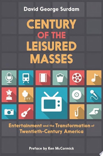 Century of the Leisured Masses: Entertainment and the Transformation of Twentieth-Century America