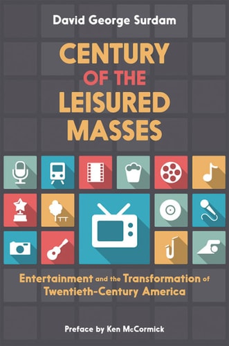 Century of the Leisured Masses: Entertainment and the Transformation of Twentieth-Century America