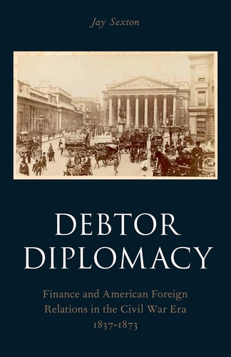 Debtor Diplomacy: Finance and American Foreign Relations in the Civil War Era, 1837-1873
