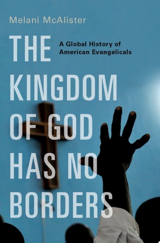 The Kingdom of God Has No Borders A Global History of American Evangelicals