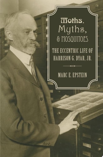 Moths, Myths, and Mosquitoes: The Eccentric Life of Harrison G. Dyar, Jr.