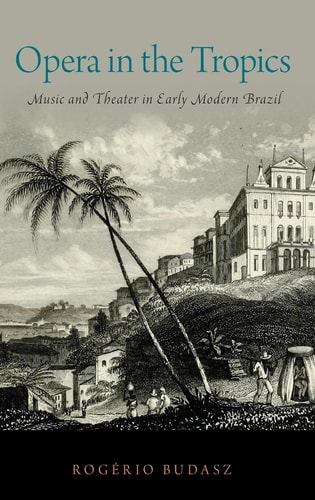 Opera in the Tropics Music and Theater in Early Modern Brazil