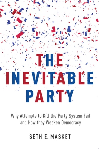 Inevitable Party: Why Attempts to Kill the Party System Fail and How They Weaken Democracy
