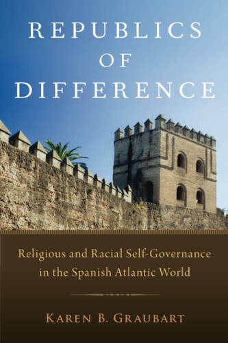Republics of Difference Religious and Racial Self-governance in the Spanish Atlantic World