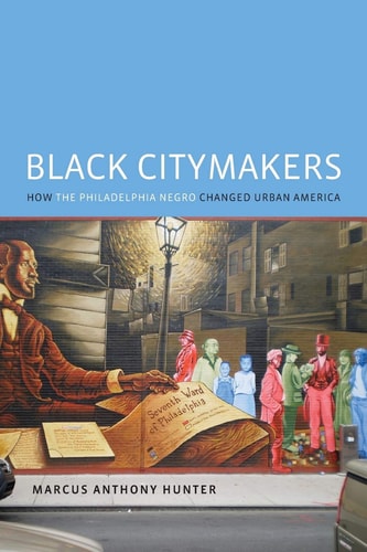 Black Citymakers: How the Philadelphia Negro Changed Urban America