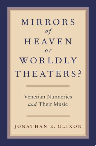 Mirrors of Heaven or Worldly Theaters?: Venetian Nunneries and Their Music