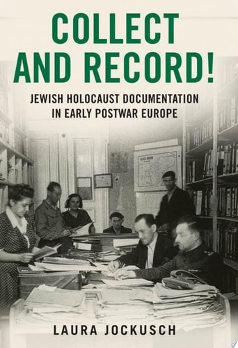 Collect and Record!: Jewish Survivor Historians and the Holocaust