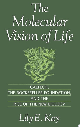 The Molecular Vision of Life: Caltech, the Rockefeller Foundation, and the Rise of the New Biology