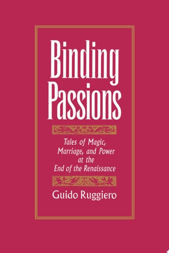 Binding Passions: Tales of Magic, Marriage, and Power at the End of the Renaissance