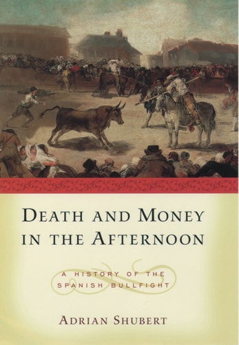 Death and Money in the Afternoon: A History of the Spanish Bullfight