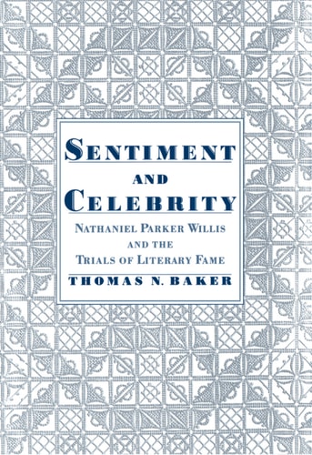 Sentiment and Celebrity: Nathaniel Parker Willis and the Trials of Literary Fame