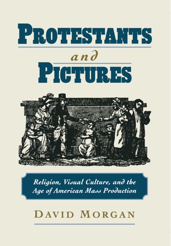 Protestants and Pictures: Religion, Visual Culture, and the Age of American Mass Production