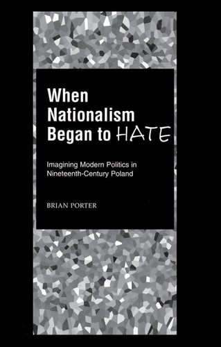 When Nationalism Began to Hate: Imagining Modern Politics in Nineteenth-Century Poland