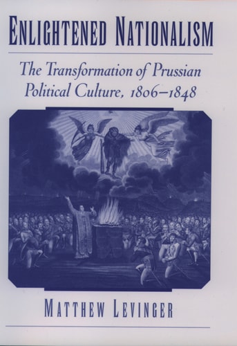 Enlightened Nationalism: The Transformation of Prussian Political Culture, 1806-1848