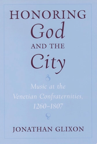 Honoring God and the City: Music at the Venetian Confraternities, 1260-1806