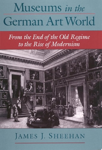 Museums in the German Art World: From the End of the Old Regime to the Rise of Modernism
