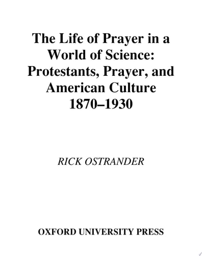 The Life of Prayer in a World of Science: Protestants, Prayer, and American Culture, 1870-1930