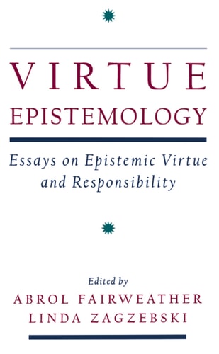 Virtue Epistemology: Essays in Epistemic Virtue and Responsibility